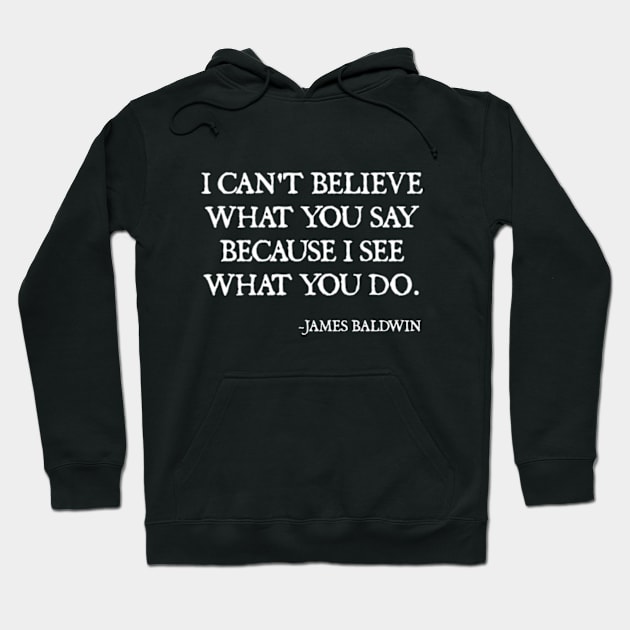 I can't believe what you say, because I see what you do, James Baldwin Quote Hoodie by  hal mafhoum?